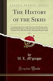 The History of the Sikhs, Vol. 1: Containing the Lives of the Gooroos; The History of the Independent Sirdars, or Missuls, and the Life of the Great ... Maharajah Runjeet Singh (Classic Reprint)