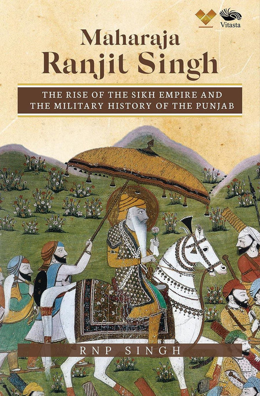 Maharaja Ranjit Singh: The Rise of the Sikh Empire and The Military History of T