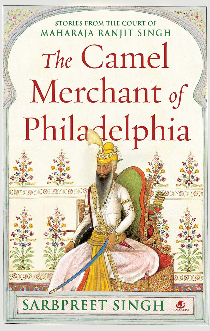 The Camel Merchant of Philadelphia: Stories from the Court of Maharaja Ranjit Si